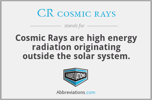 CR cosmic rays - Cosmic Rays are high energy radiation originating outside the solar system.